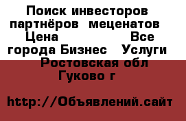 Поиск инвесторов, партнёров, меценатов › Цена ­ 2 000 000 - Все города Бизнес » Услуги   . Ростовская обл.,Гуково г.